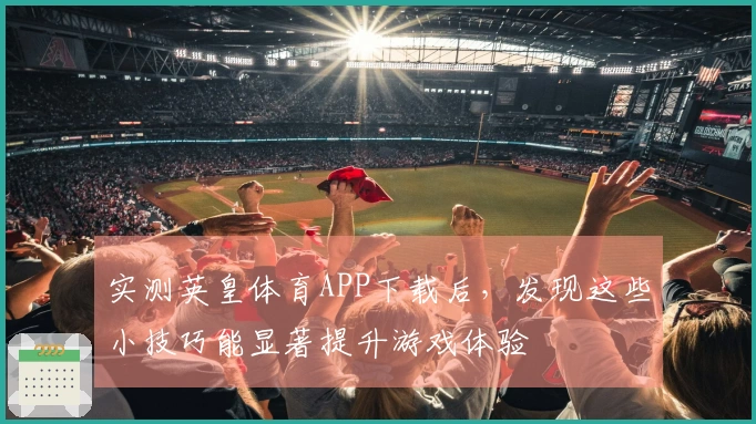 实测英皇体育APP下载后，发现这些小技巧能显著提升游戏体验