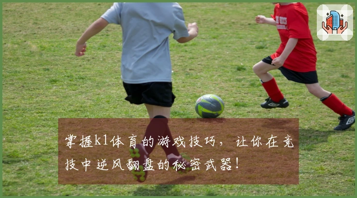 掌握k1体育的游戏技巧，让你在竞技中逆风翻盘的秘密武器！