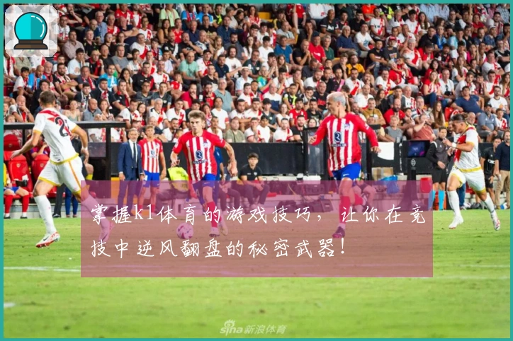 掌握k1体育的游戏技巧，让你在竞技中逆风翻盘的秘密武器！