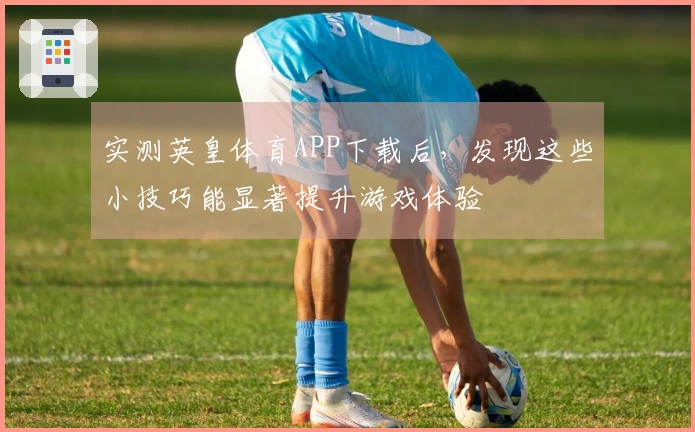 实测英皇体育APP下载后，发现这些小技巧能显著提升游戏体验