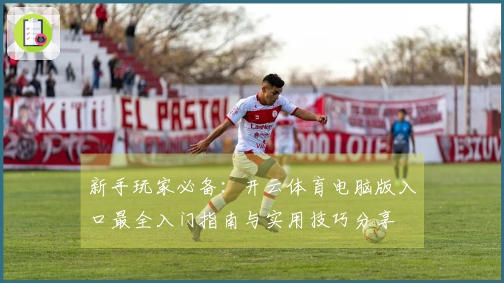 新手玩家必备：开云体育电脑版入口最全入门指南与实用技巧分享