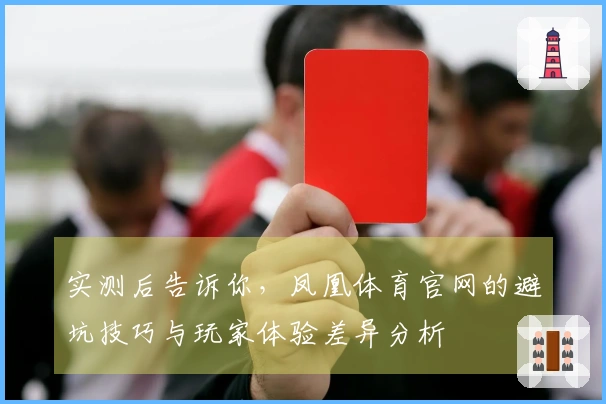 实测后告诉你，凤凰体育官网的避坑技巧与玩家体验差异分析